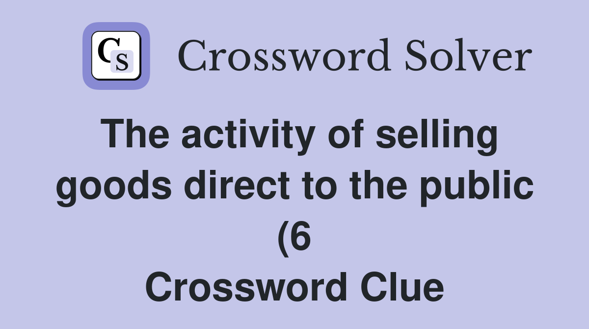 The activity of selling goods direct to the public (6) Crossword Clue The activity of selling goods direct to the public (6) Crossword Clue